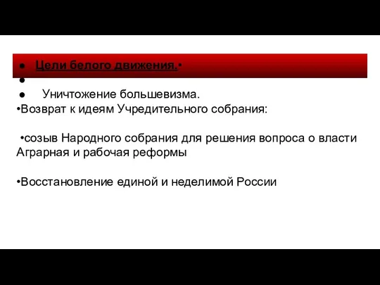 Цели белого движения.• Уничтожение большевизма. •Возврат к идеям Учредительного собрания: