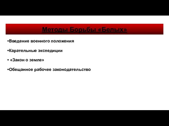 Методы Борьбы «Белых» •Введение военного положения •Карательные экспедиции • «Закон о земле» •Обещанное рабочее законодательство