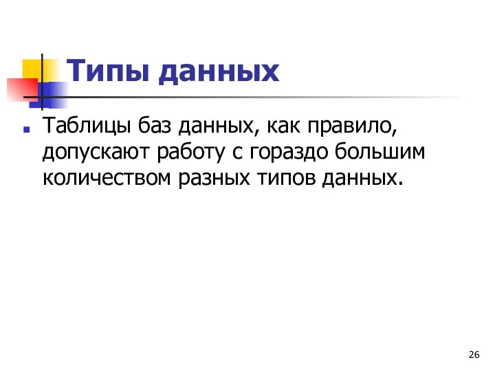 Типы данных Таблицы баз данных, как правило, допускают работу с гораздо большим количеством разных типов данных.