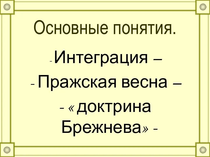 Основные понятия. - Интеграция – - Пражская весна – - « доктрина Брежнева» -