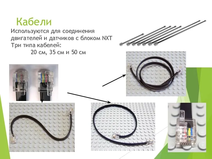 Кабели Используются для соединения двигателей и датчиков с блоком NXT Три типа кабелей: