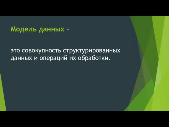 Модель данных – это совокупность структурированных данных и операций их обработки.