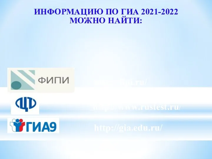 ИНФОРМАЦИЮ ПО ГИА 2021-2022 МОЖНО НАЙТИ: http://gia.edu.ru/ http://fipi.ru/ http://www.rustest.ru/