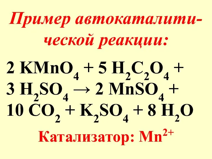 Пример автокаталити-ческой реакции: 2 KMnO4 + 5 H2C2O4 + 3 H2SO4 → 2