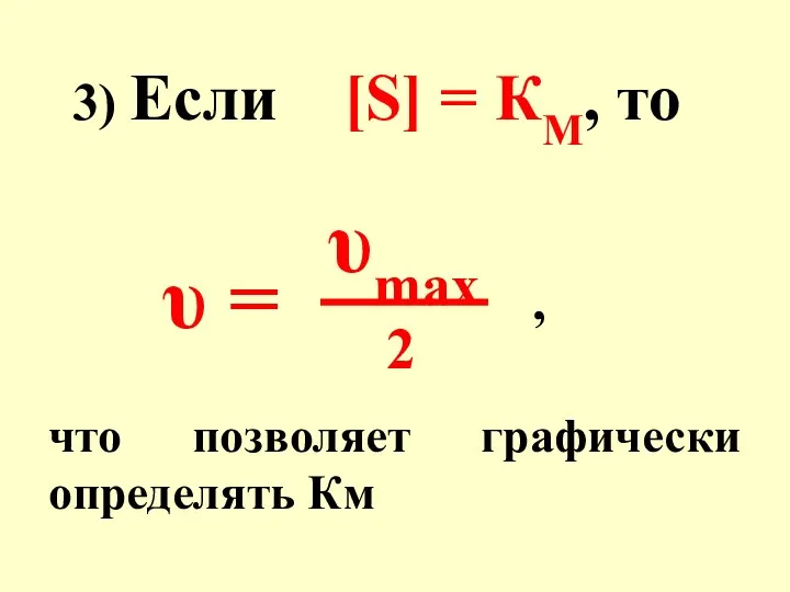 3) Если [S] = КМ, то υ = υmax 2 что позволяет графически определять Км ,