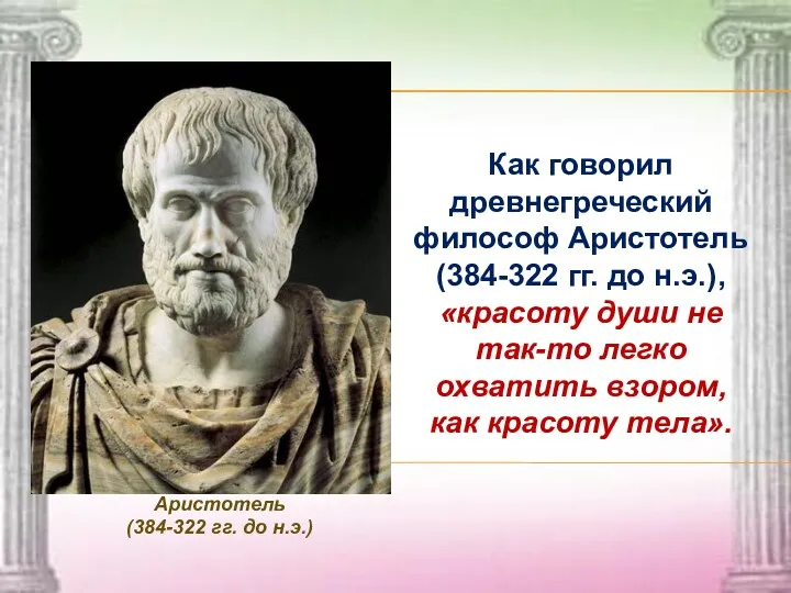 Как говорил древнегреческий философ Аристотель (384-322 гг. до н.э.), «красоту