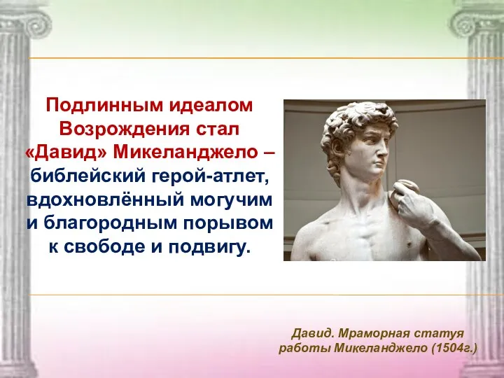 Давид. Мраморная статуя работы Микеланджело (1504г.) Подлинным идеалом Возрождения стал