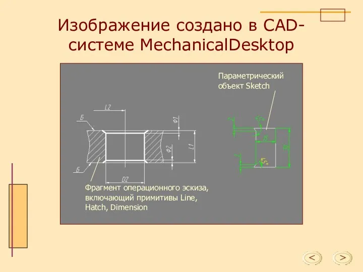 Изображение создано в CAD-системе MechanicalDesktop Параметрический объект Sketch Фрагмент операционного эскиза, включающий примитивы Line, Hatch, Dimension