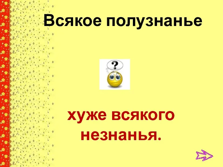 Всякое полузнанье хуже всякого незнанья.