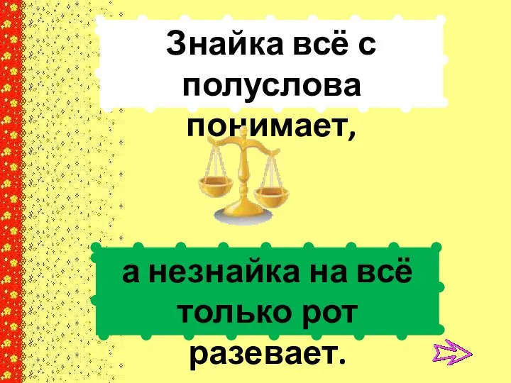 Знайка всё с полуслова понимает, а незнайка на всё только рот разевает.