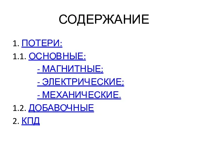 СОДЕРЖАНИЕ 1. ПОТЕРИ: 1.1. ОСНОВНЫЕ: - МАГНИТНЫЕ; - ЭЛЕКТРИЧЕСКИЕ; - МЕХАНИЧЕСКИЕ. 1.2. ДОБАВОЧНЫЕ 2. КПД