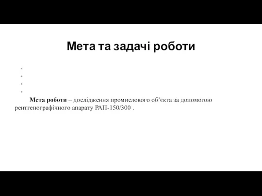 Мета та задачі роботи Мета роботи – дослідження промислового об’єкта за допомогою рентгенографічного апарату РАП-150/300 .