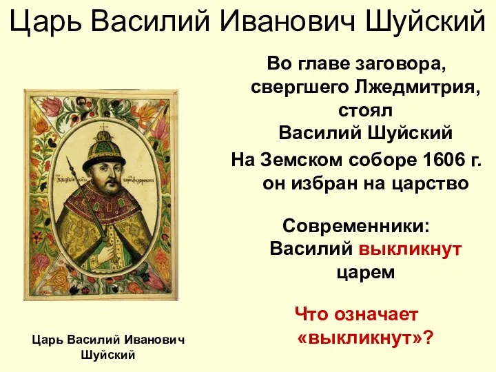 Царь Василий Иванович Шуйский Во главе заговора, свергшего Лжедмитрия, стоял