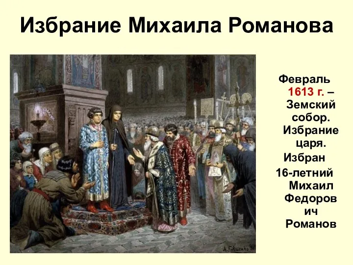 Избрание Михаила Романова Февраль 1613 г. – Земский собор. Избрание царя. Избран 16-летний Михаил Федорович Романов