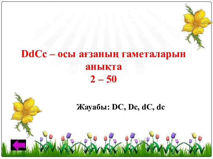 DdCc – осы ағзаның гаметаларын анықта 2 – 50 Жауабы: DС, Dc, dC, dс