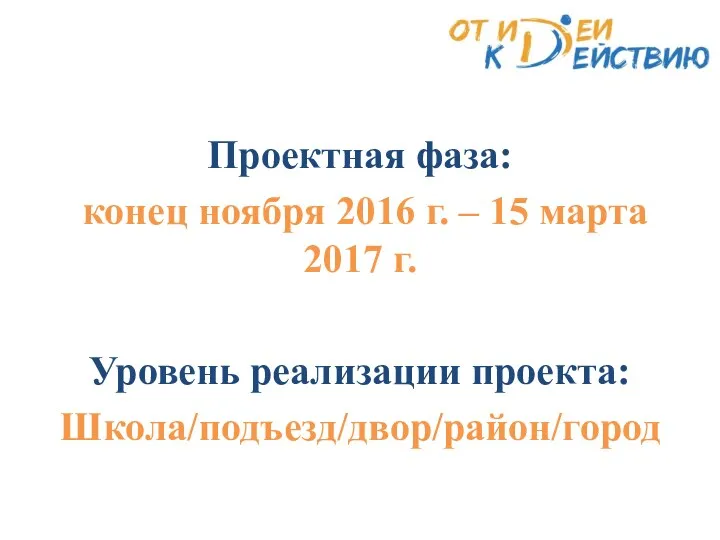 Проектная фаза: конец ноября 2016 г. – 15 марта 2017 г. Уровень реализации проекта: Школа/подъезд/двор/район/город