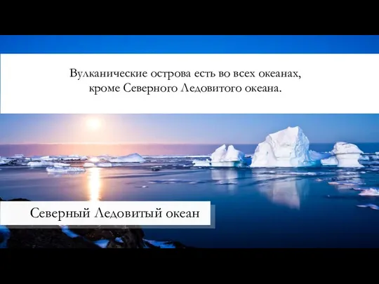 Северный Ледовитый океан Вулканические острова есть во всех океанах, кроме Северного Ледовитого океана.