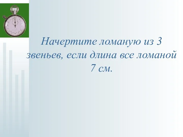 Начертите ломаную из 3 звеньев, если длина все ломаной 7 см.