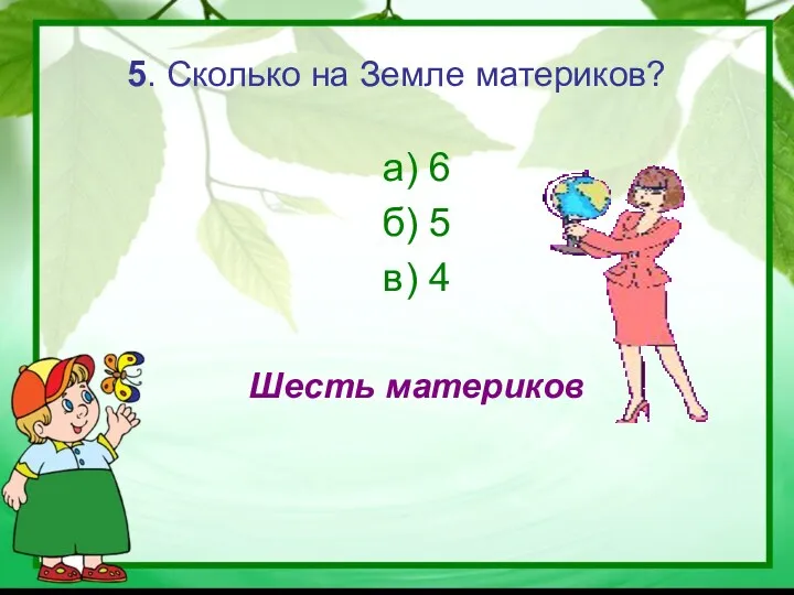 5. Сколько на Земле материков? а) 6 б) 5 в) 4 Шесть материков