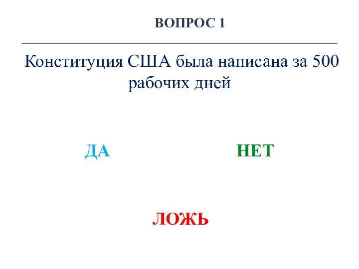 ВОПРОС 1 Конституция США была написана за 500 рабочих дней ДА НЕТ ЛОЖЬ