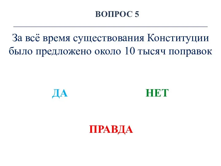 ВОПРОС 5 За всё время существования Конституции было предложено около 10 тысяч поправок ДА НЕТ ПРАВДА