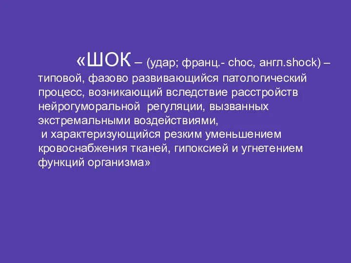 «ШОК – (удар; франц.- choc, англ.shock) – типовой, фазово развивающийся патологический процесс, возникающий