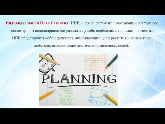 Индивидуальный План Развития (ИПР) – это инструмент, помогающий сотруднику планомерно и целенаправленно развивать