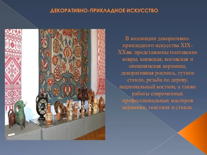 ДЕКОРАТИВНО-ПРИКЛАДНОЕ ИСКУССТВО В коллекции декоративно-прикладного искусства ХIХ-ХХвв. представлены полтавские ковры, киевская, косовская и