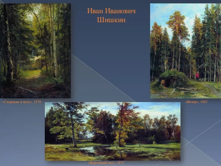 Иван Иванович Шишкин «Березовый лес», 1871 «Вечер», 1892 «Сторожка в лесу», 1870