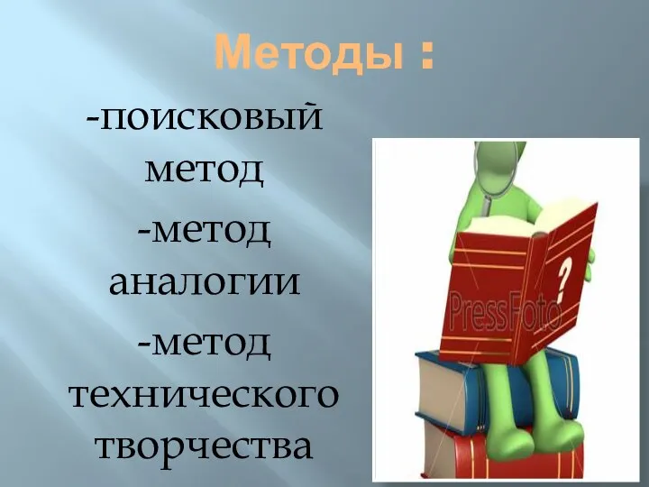 Методы : -поисковый метод -метод аналогии -метод технического творчества