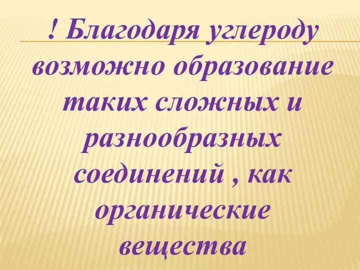 ! Благодаря углероду возможно образование таких сложных и разнообразных соединений , как органические вещества