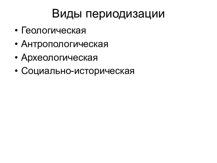 Виды периодизации Геологическая Антропологическая Археологическая Социально-историческая