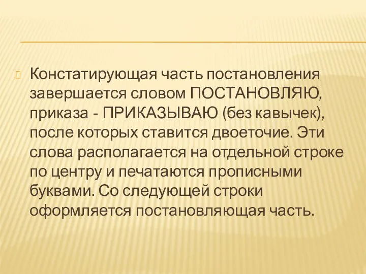 Констатирующая часть постановления завершается словом ПОСТАНОВЛЯЮ, приказа - ПРИКАЗЫВАЮ (без