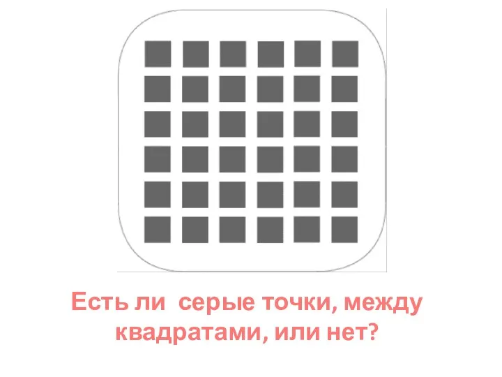 Щелкни дальше Есть ли серые точки, между квадратами, или нет?