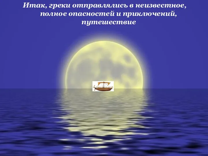 Итак, греки отправлялись в неизвестное, полное опасностей и приключений, путешествие