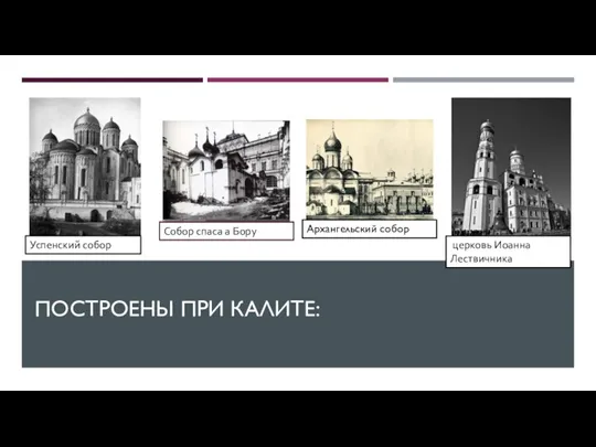 ПОСТРОЕНЫ ПРИ КАЛИТЕ: Собор спаса а Бору Успенский собор Архангельский собор церковь Иоанна Лествичника