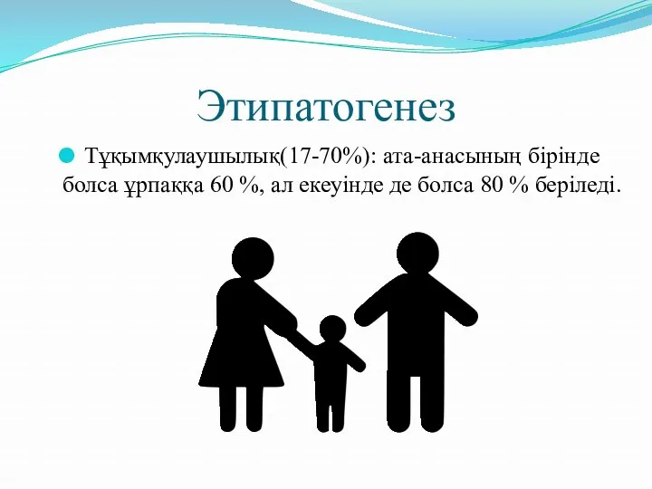 Этипатогенез Тұқымқулаушылық(17-70%): ата-анасының бірінде болса ұрпаққа 60 %, ал екеуінде де болса 80 % беріледі.