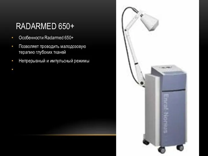 RADARMED 650+ Особенности Radarmed 650+ Позволяет проводить малодозовую терапию глубоких тканей Непрерывный и импульсный режимы