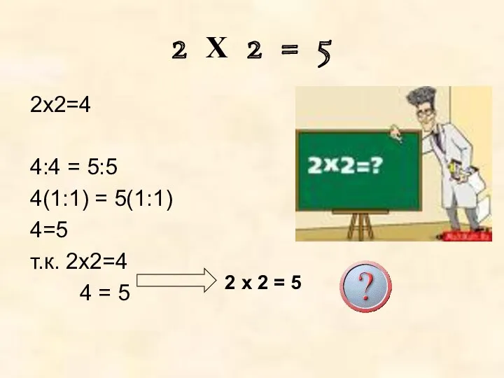 2 Х 2 = 5 2х2=4 4:4 = 5:5 4(1:1) = 5(1:1) 4=5