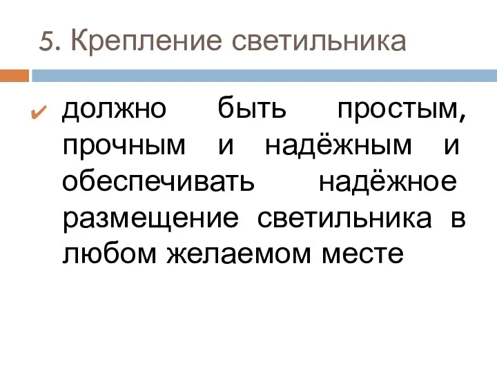 5. Крепление светильника должно быть простым, прочным и надёжным и