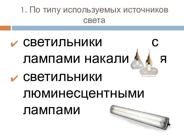 1. По типу используемых источников света светильники с лампами накаливания светильники с люминесцентными лампами