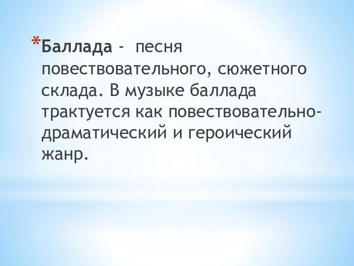 Баллада - песня повествовательного, сюжетного склада. В музыке баллада трактуется как повествовательно-драматический и героический жанр.