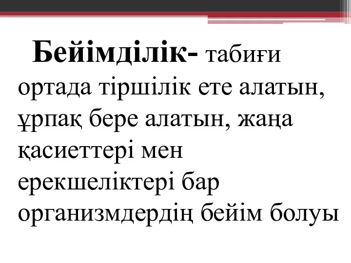 Бейімділік- табиғи ортада тіршілік ете алатын, ұрпақ бере алатын, жаңа