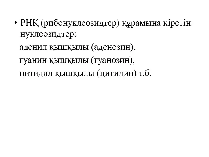 РНҚ (рибонуклеозидтер) құрамына кіретін нуклеозидтер: аденил қышқылы (аденозин), гуанин қышқылы (гуанозин), цитидил қышқылы (цитидин) т.б.