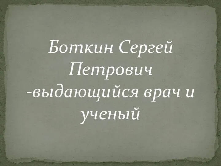 Боткин Сергей Петрович -выдающийся врач и ученый