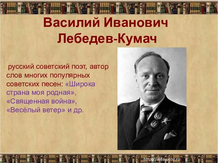 Василий Иванович Лебедев-Кумач * русский советский поэт, автор слов многих популярных советских песен: