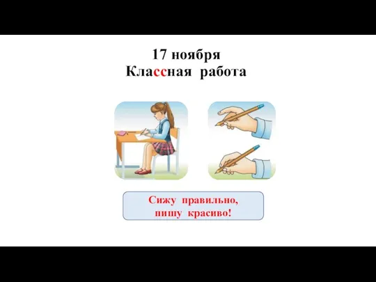 17 ноября Классная работа Сижу правильно, пишу красиво!