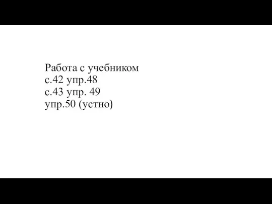 Работа с учебником с.42 упр.48 с.43 упр. 49 упр.50 (устно)