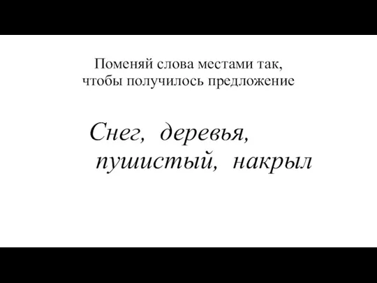 Поменяй слова местами так, чтобы получилось предложение Снег, деревья, пушистый, накрыл