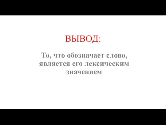 ВЫВОД: То, что обозначает слово, является его лексическим значением